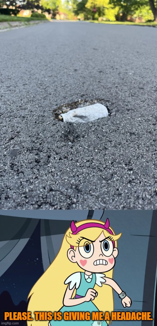 Finished the road boss | PLEASE. THIS IS GIVING ME A HEADACHE. | image tagged in star butterfly confronting,you had one job,star vs the forces of evil,memes | made w/ Imgflip meme maker