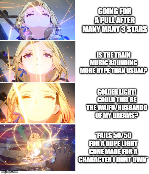 Star Rail Warp Fail | GOING FOR A PULL AFTER MANY MANY 3 STARS; IS THE TRAIN MUSIC SOUNDING MORE HYPE THAN USUAL? GOLDEN LIGHT! COULD THIS BE THE WAIFU/HUSBANDO OF MY DREAMS? *FAILS 50/50 FOR A DUPE LIGHT CONE MADE FOR A CHARACTER I DONT OWN* | image tagged in star rail,gacha,hoyoverse,waifu,husbando | made w/ Imgflip meme maker