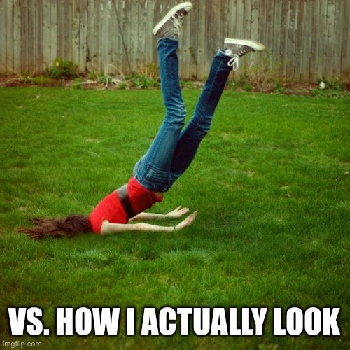 faceplant | VS. HOW I ACTUALLY LOOK | image tagged in faceplant | made w/ Imgflip meme maker