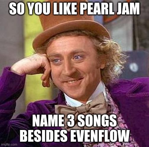 pearl jam name 3 songs | SO YOU LIKE PEARL JAM; NAME 3 SONGS BESIDES EVENFLOW | image tagged in memes,creepy condescending wonka | made w/ Imgflip meme maker