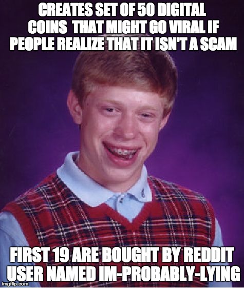 Bad Luck Brian Meme | CREATES SET OF 50 DIGITAL COINS 
THAT MIGHT GO VIRAL IF PEOPLE REALIZE THAT IT ISN'T A SCAM FIRST 19 ARE BOUGHT BY REDDIT USER NAMED IM-PROB | image tagged in memes,bad luck brian | made w/ Imgflip meme maker