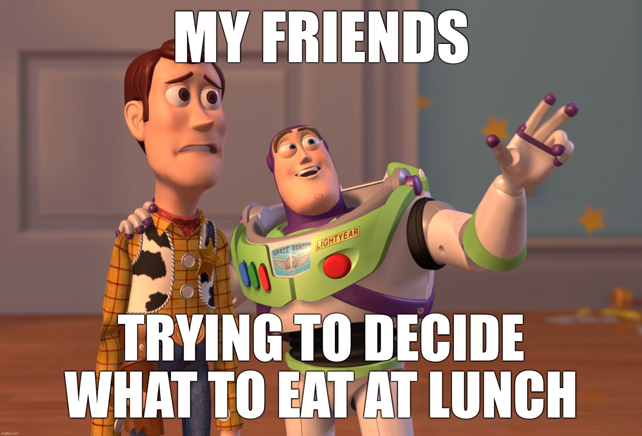 Decisions | MY FRIENDS; TRYING TO DECIDE WHAT TO EAT AT LUNCH | image tagged in memes,x x everywhere | made w/ Imgflip meme maker