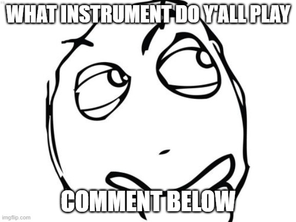 Just wondering | WHAT INSTRUMENT DO Y'ALL PLAY; COMMENT BELOW | image tagged in memes,question rage face | made w/ Imgflip meme maker
