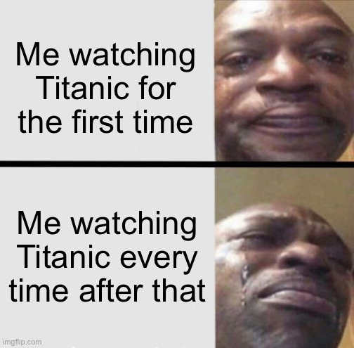 I can’t watch Titanic without crying | Me watching Titanic for the first time; Me watching Titanic every time after that | image tagged in crying black dude weed,memes,titanic | made w/ Imgflip meme maker