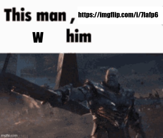 This man, _____ him | https://imgflip.com/i/7lafp6; w | image tagged in this man _____ him | made w/ Imgflip meme maker