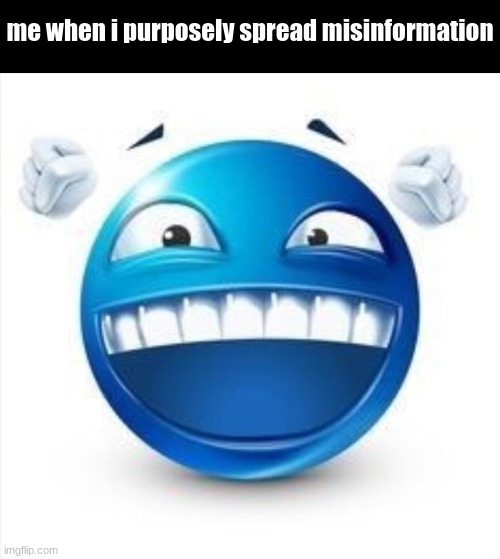 hehehaha | me when i purposely spread misinformation | image tagged in laughing blue guy,silly,misinformation | made w/ Imgflip meme maker