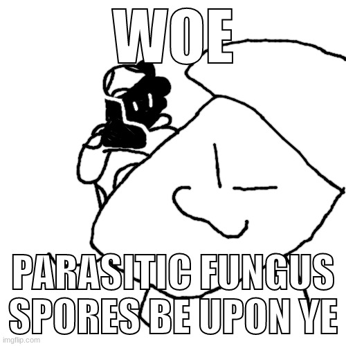WOE, PARASITIC FUNGUS SPORES BE UPON YE | image tagged in woe parasitic fungus spores be upon ye | made w/ Imgflip meme maker