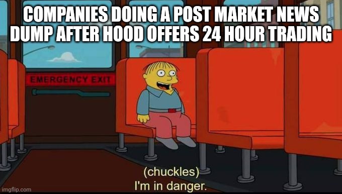 im in danger | COMPANIES DOING A POST MARKET NEWS DUMP AFTER HOOD OFFERS 24 HOUR TRADING | image tagged in im in danger | made w/ Imgflip meme maker