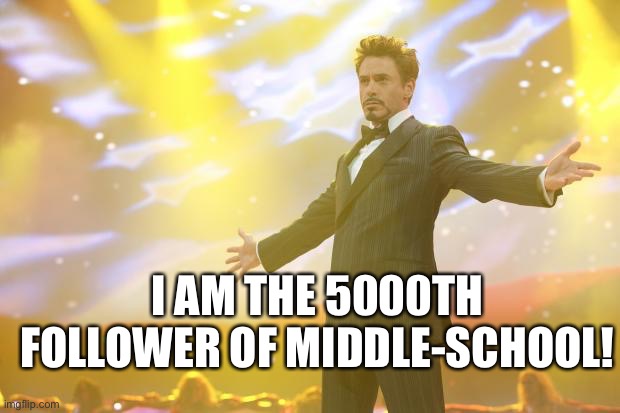 Meme #1,118 | I AM THE 5000TH FOLLOWER OF MIDDLE-SCHOOL! | image tagged in tony stark success,middle school,followers,streams,milestone,oh yeah | made w/ Imgflip meme maker