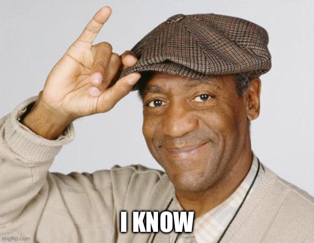 Bill Cosby | I KNOW | image tagged in bill cosby | made w/ Imgflip meme maker