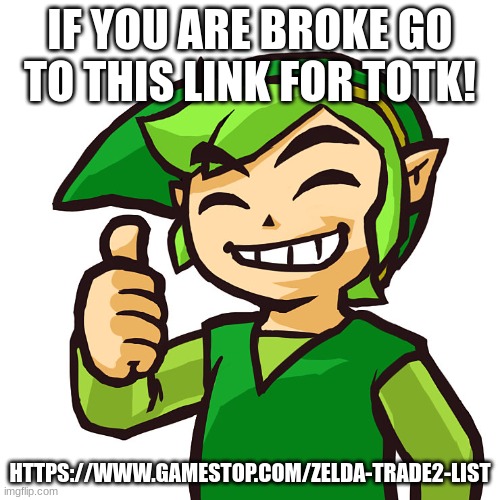 Here I saw almost everyone is broke but wants totk! | IF YOU ARE BROKE GO TO THIS LINK FOR TOTK! HTTPS://WWW.GAMESTOP.COM/ZELDA-TRADE2-LIST | image tagged in happy link | made w/ Imgflip meme maker