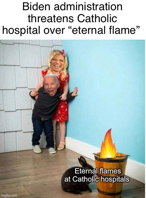 Such a good catholic | Biden administration threatens Catholic hospital over “eternal flame” | image tagged in children scared of rabbit,politics lol,memes,derp | made w/ Imgflip meme maker