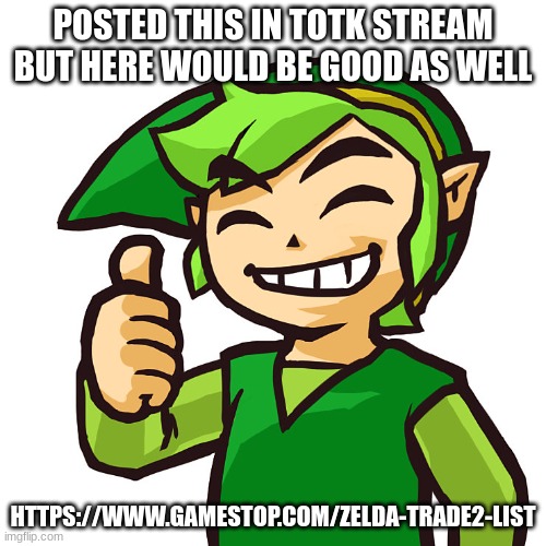 For all the broke people | POSTED THIS IN TOTK STREAM BUT HERE WOULD BE GOOD AS WELL; HTTPS://WWW.GAMESTOP.COM/ZELDA-TRADE2-LIST | image tagged in happy link | made w/ Imgflip meme maker
