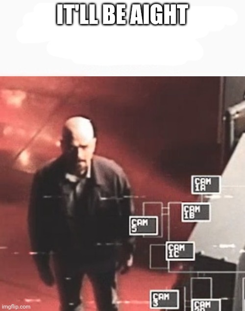 i saw what you deleted | IT'LL BE AIGHT | image tagged in i saw what you deleted | made w/ Imgflip meme maker