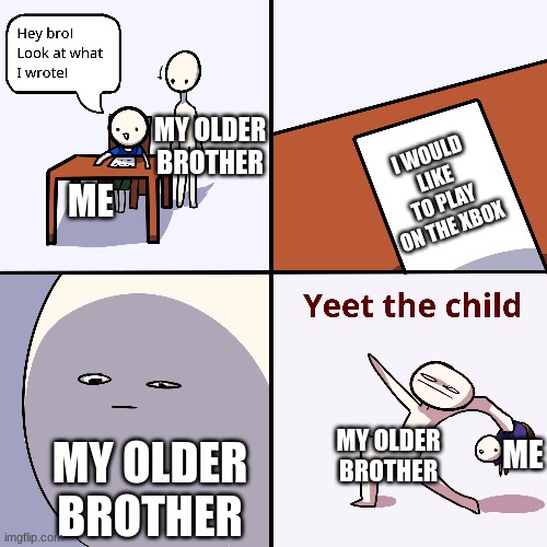 Yeet The Child! | MY OLDER BROTHER; I WOULD LIKE TO PLAY ON THE XBOX; ME; MY OLDER BROTHER; ME; MY OLDER BROTHER | image tagged in funny memes | made w/ Imgflip meme maker