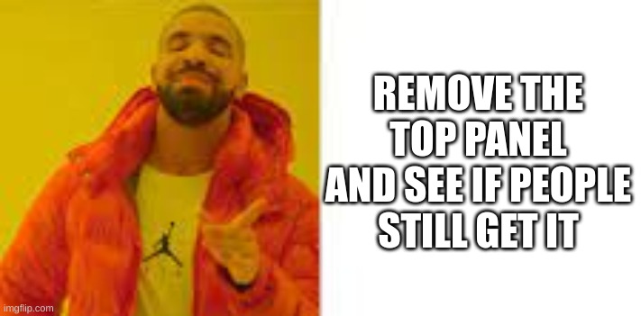 I really like these kinds of memes | REMOVE THE TOP PANEL AND SEE IF PEOPLE STILL GET IT | image tagged in memes,drake hotline bling,edit | made w/ Imgflip meme maker