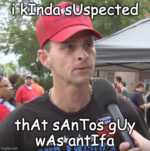 Trump supporter | i kInda sUspected thAt sAnTos gUy
wAs antIfa | image tagged in trump supporter | made w/ Imgflip meme maker