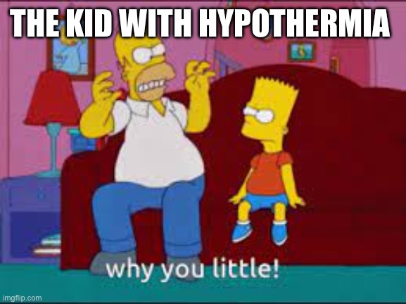 The Simpsons why you little | THE KID WITH HYPOTHERMIA | image tagged in the simpsons why you little | made w/ Imgflip meme maker