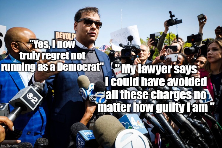Wouldn't even have been looked at, much less indicted | "Yes, I now truly regret not running as a Democrat"; " My lawyer says I could have avoided all these charges no matter how guilty I am " | image tagged in santos indictment meme | made w/ Imgflip meme maker