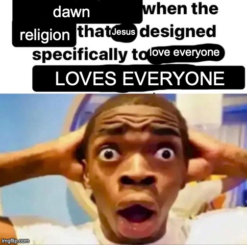 dawn; religion; Jesus; love everyone; LOVES EVERYONE | made w/ Imgflip meme maker