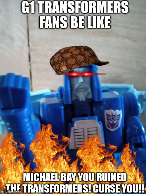 G1 TRANSFORMERS FANS BE LIKE; MICHAEL BAY YOU RUINED THE TRANSFORMERS! CURSE YOU!! | made w/ Imgflip meme maker