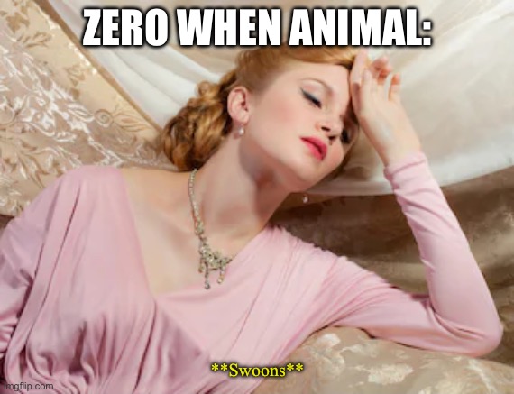 Swoon | ZERO WHEN ANIMAL:; **Swoons** | image tagged in swoon | made w/ Imgflip meme maker