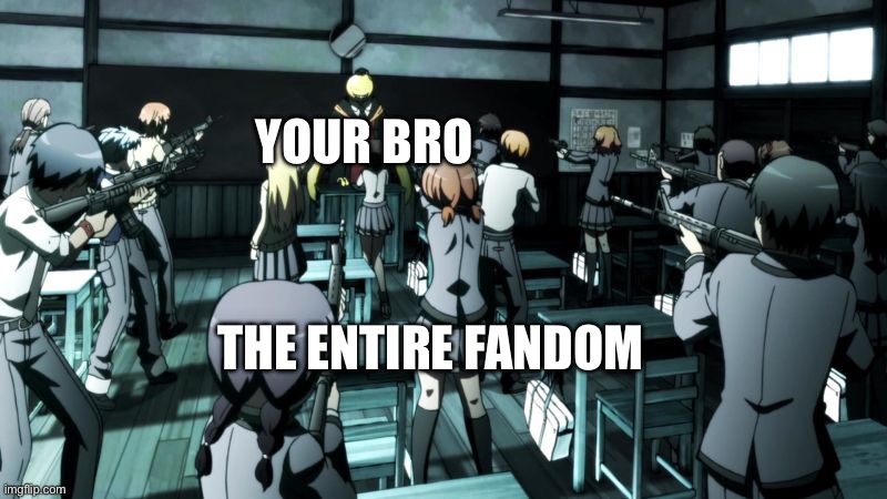 Assassination classroom  | YOUR BRO THE ENTIRE FANDOM | image tagged in assassination classroom | made w/ Imgflip meme maker