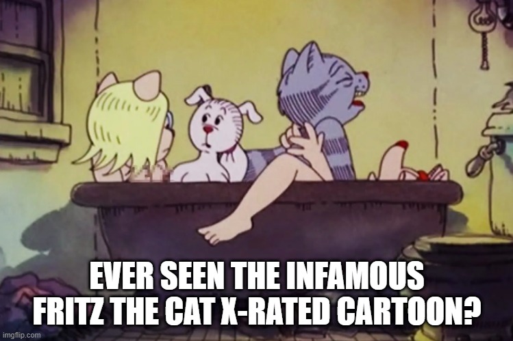 Scandalous Cartoon | EVER SEEN THE INFAMOUS FRITZ THE CAT X-RATED CARTOON? | image tagged in classic cartoon | made w/ Imgflip meme maker