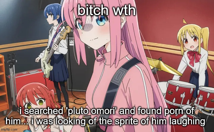 bocchi | bitch wth; i searched 'pluto omori' and found porn of him... i was looking of the sprite of him laughing | image tagged in bocchi | made w/ Imgflip meme maker