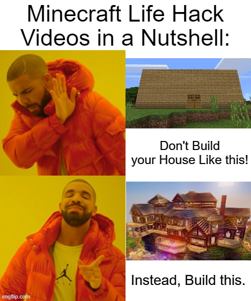 Why are they like this? | Minecraft Life Hack Videos in a Nutshell:; Don't Build your House Like this! Instead, Build this. | image tagged in memes,drake hotline bling,gaming,minecraft,so true memes,funny | made w/ Imgflip meme maker