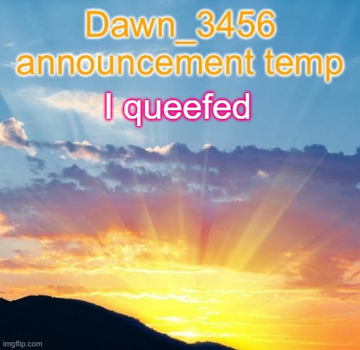 Dawn_3456 announcement | I queefed | image tagged in dawn_3456 announcement | made w/ Imgflip meme maker