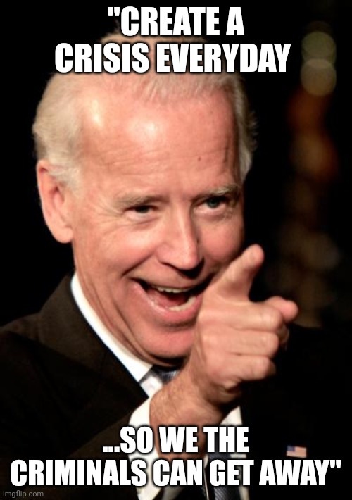 Rhymin wid biden | "CREATE A CRISIS EVERYDAY; ...SO WE THE CRIMINALS CAN GET AWAY" | image tagged in memes,smilin biden | made w/ Imgflip meme maker