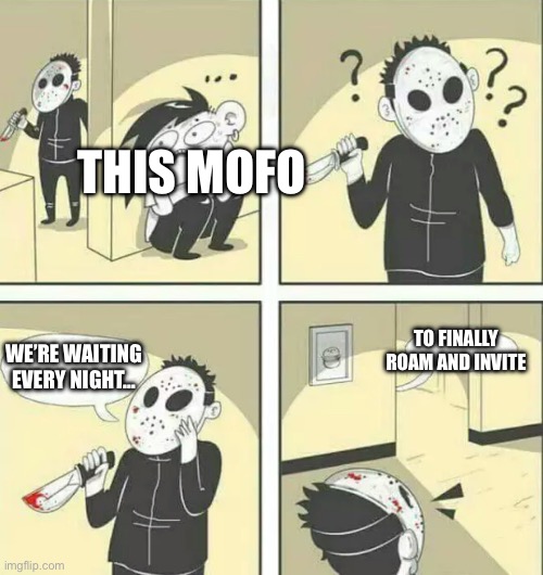Hiding from serial killer | WE’RE WAITING EVERY NIGHT… TO FINALLY ROAM AND INVITE THIS MOFO | image tagged in hiding from serial killer | made w/ Imgflip meme maker
