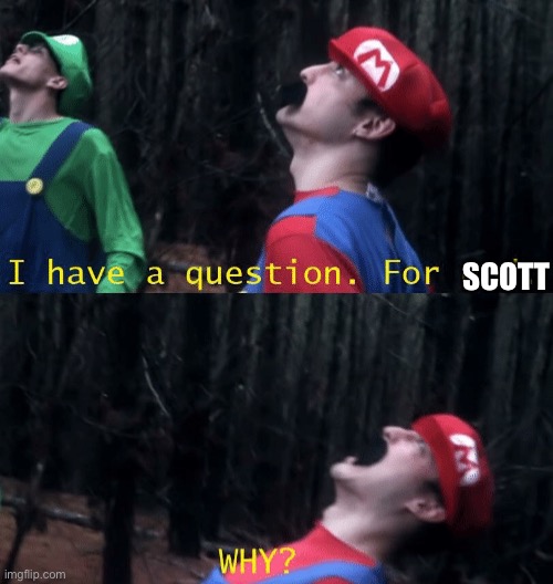 I have a question. For god...WHY? | SCOTT | image tagged in i have a question for god why | made w/ Imgflip meme maker