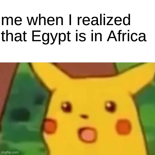 I never knew until I saw it on a map | me when I realized that Egypt is in Africa | image tagged in memes,surprised pikachu | made w/ Imgflip meme maker