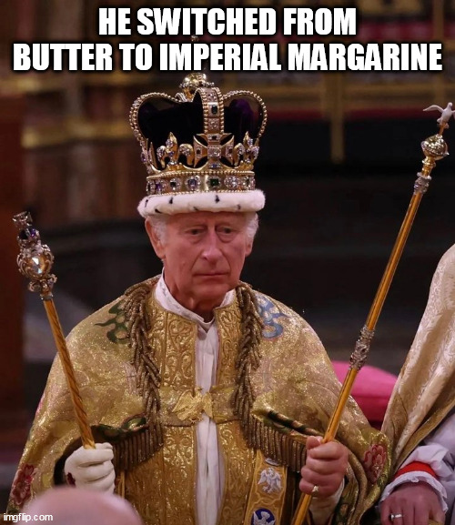 He switched from butter to Imperial Margarine | HE SWITCHED FROM BUTTER TO IMPERIAL MARGARINE | image tagged in king charles,funny,margarine,butter,coronation | made w/ Imgflip meme maker