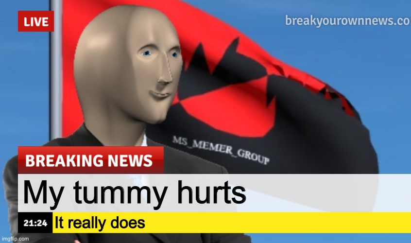 It’s does ;( | My tummy hurts; It really does | image tagged in msmg news december 2022 edition | made w/ Imgflip meme maker