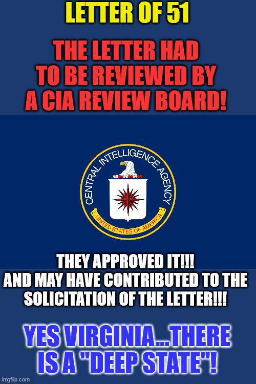 Letter of 51 | LETTER OF 51; THE LETTER HAD TO BE REVIEWED BY A CIA REVIEW BOARD! THEY APPROVED IT!!!
AND MAY HAVE CONTRIBUTED TO THE SOLICITATION OF THE LETTER!!! YES VIRGINIA...THERE IS A "DEEP STATE"! | image tagged in central intelligence agency cia,cia,treason | made w/ Imgflip meme maker