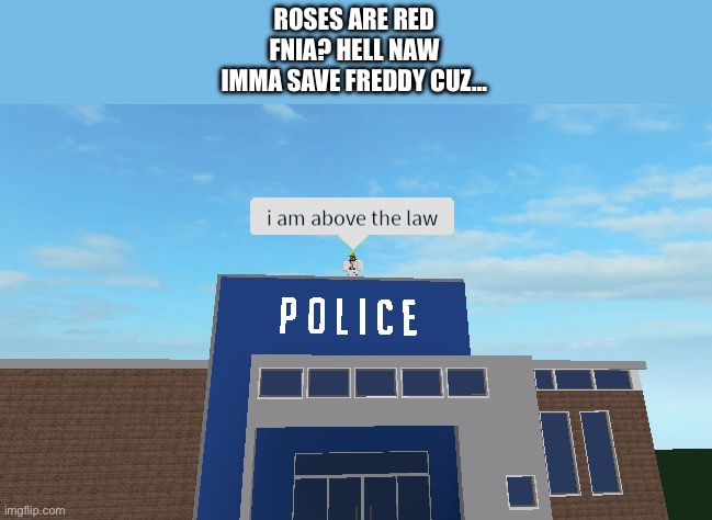 I am above the law | ROSES ARE RED
FNIA? HELL NAW
IMMA SAVE FREDDY CUZ… | image tagged in i am above the law | made w/ Imgflip meme maker