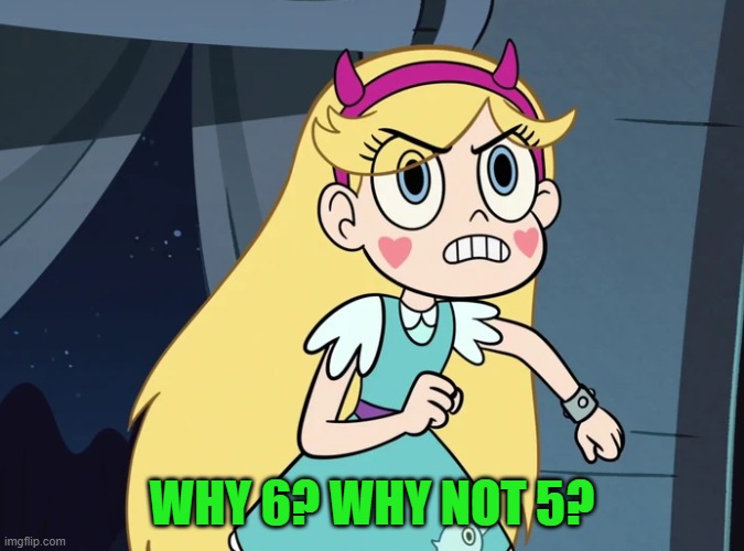 Star Butterfly confronting | WHY 6? WHY NOT 5? | image tagged in star butterfly confronting | made w/ Imgflip meme maker