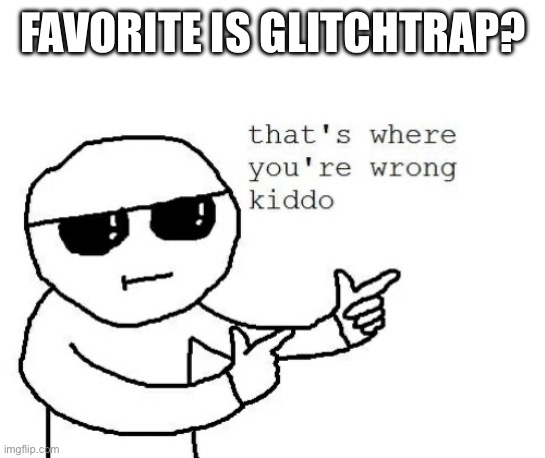 That's where you're wrong kiddo | FAVORITE IS GLITCHTRAP? | image tagged in that's where you're wrong kiddo | made w/ Imgflip meme maker
