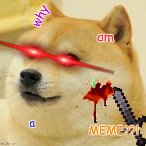 Doge | why; am; i; a; MEME??! | image tagged in memes,doge | made w/ Imgflip meme maker