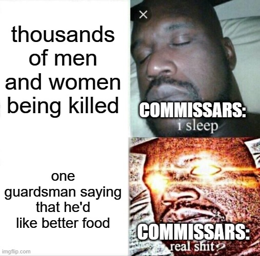 Sleeping Shaq Meme | thousands of men and women being killed; COMMISSARS:; one guardsman saying that he'd like better food; COMMISSARS: | image tagged in memes,sleeping shaq | made w/ Imgflip meme maker