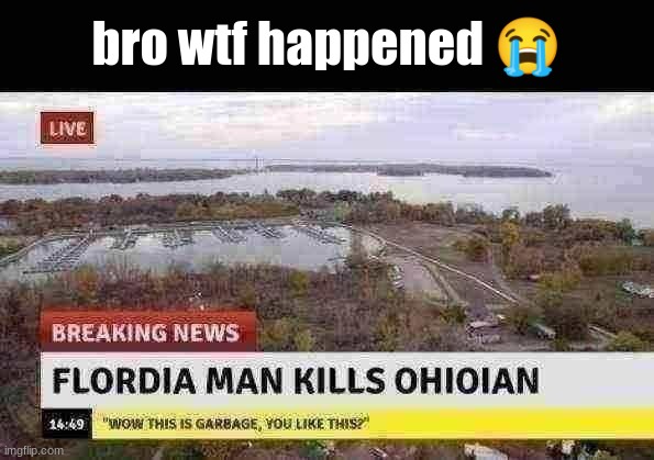 rip ohioian | bro wtf happened 😭 | image tagged in no ohio,florida man,news | made w/ Imgflip meme maker