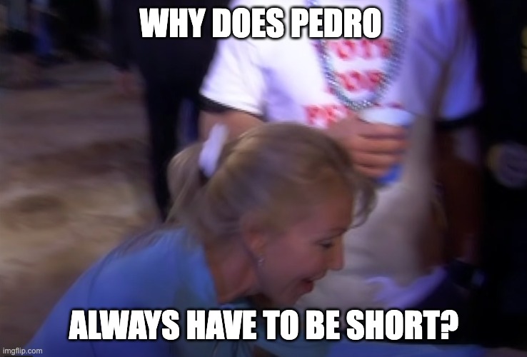 WHY DOES PEDRO; ALWAYS HAVE TO BE SHORT? | made w/ Imgflip meme maker