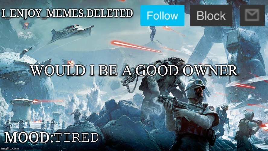 I_enjoy_memes Star Wars announcement temp | WOULD I BE A GOOD OWNER; TIRED | image tagged in i_enjoy_memes star wars announcement temp | made w/ Imgflip meme maker