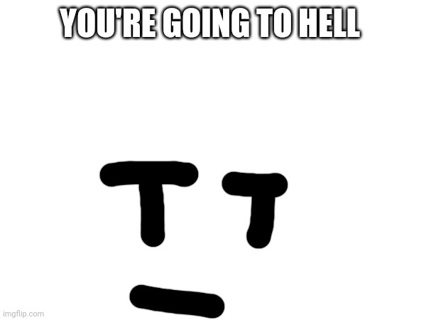 YOU'RE GOING TO HELL | made w/ Imgflip meme maker