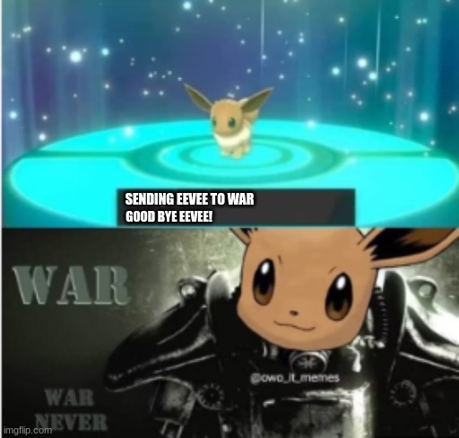 Im sending eevee away agan bye bye ^^ | SENDING EEVEE TO WAR; GOOD BYE EEVEE! | image tagged in eevee meme | made w/ Imgflip meme maker