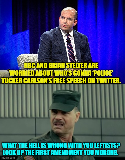 Are they neo-Marxists . . . or just stupid? | NBC AND BRIAN STELTER ARE WORRIED ABOUT WHO’S GONNA ‘POLICE’ TUCKER CARLSON’S FREE SPEECH ON TWITTER. WHAT THE HELL IS WRONG WITH YOU LEFTISTS?  LOOK UP THE FIRST AMENDMENT YOU MORONS. | image tagged in truth | made w/ Imgflip meme maker