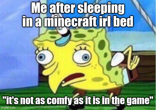 look at the meme not here | Me after sleeping in a minecraft irl bed; "it's not as comfy as it is in the game" | image tagged in memes,mocking spongebob | made w/ Imgflip meme maker